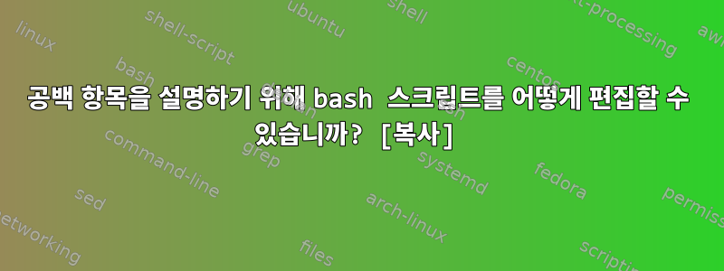 공백 항목을 설명하기 위해 bash 스크립트를 어떻게 편집할 수 있습니까? [복사]