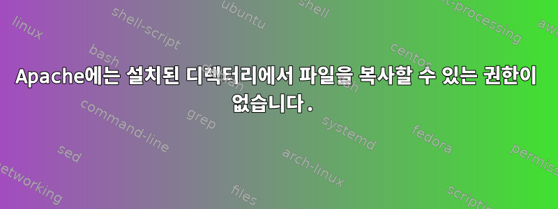 Apache에는 설치된 디렉터리에서 파일을 복사할 수 있는 권한이 없습니다.