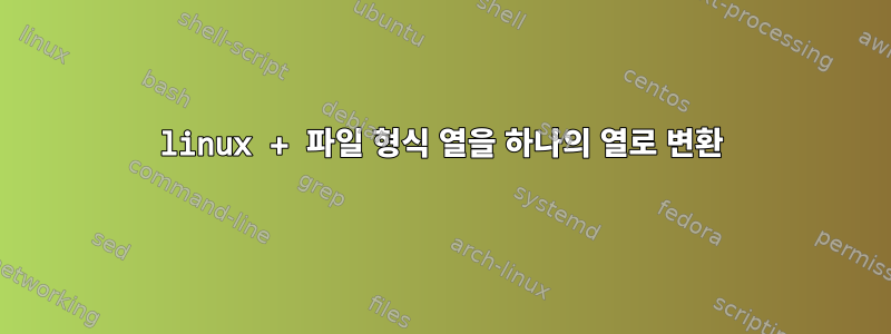 linux + 파일 형식 열을 하나의 열로 변환