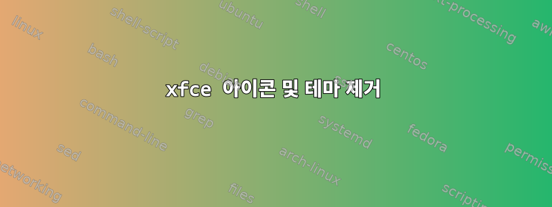 xfce 아이콘 및 테마 제거