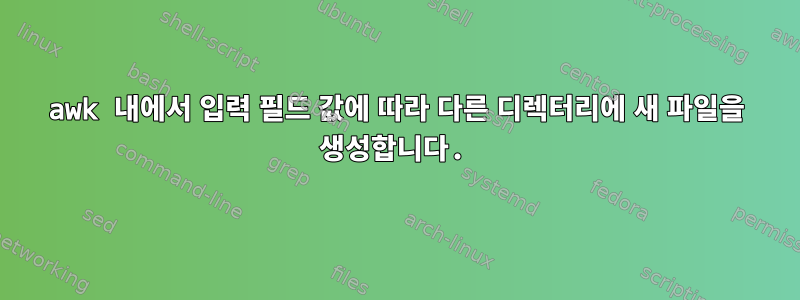 awk 내에서 입력 필드 값에 따라 다른 디렉터리에 새 파일을 생성합니다.