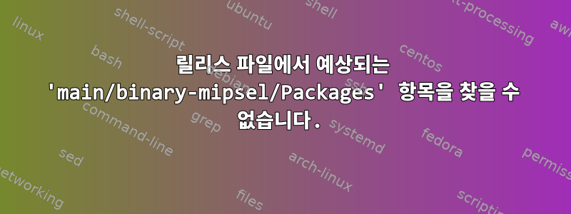 릴리스 파일에서 예상되는 'main/binary-mipsel/Packages' 항목을 찾을 수 없습니다.