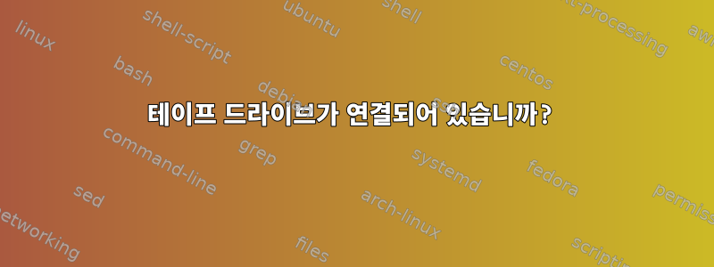 테이프 드라이브가 연결되어 있습니까?