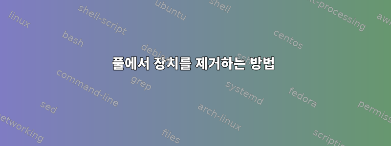 풀에서 장치를 제거하는 방법