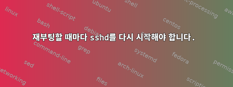 재부팅할 때마다 sshd를 다시 시작해야 합니다.