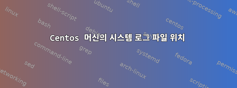 Centos 머신의 시스템 로그 파일 위치