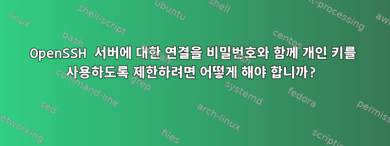 OpenSSH 서버에 대한 연결을 비밀번호와 함께 개인 키를 사용하도록 제한하려면 어떻게 해야 합니까?