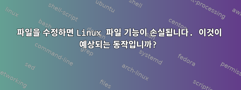 파일을 수정하면 Linux 파일 기능이 손실됩니다. 이것이 예상되는 동작입니까?