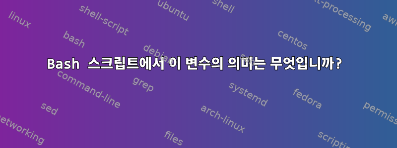 Bash 스크립트에서 이 변수의 의미는 무엇입니까?