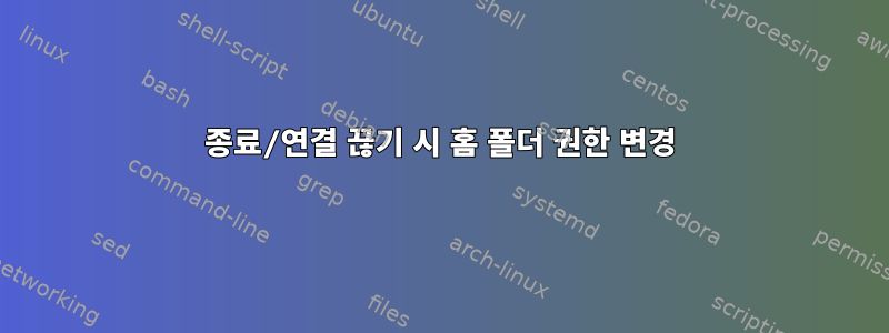 종료/연결 끊기 시 홈 폴더 권한 변경