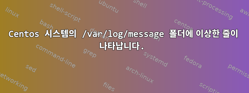 Centos 시스템의 /var/log/message 폴더에 이상한 줄이 나타납니다.