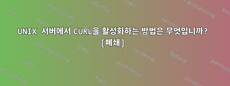 UNIX 서버에서 CURL을 활성화하는 방법은 무엇입니까? [폐쇄]