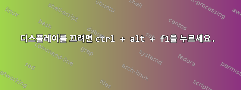 디스플레이를 끄려면 ctrl + alt + f1을 누르세요.