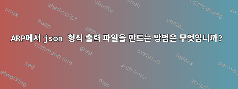 ARP에서 json 형식 출력 파일을 만드는 방법은 무엇입니까?