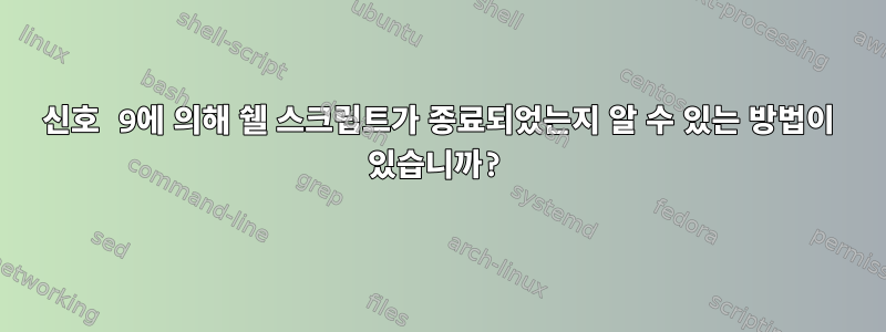 신호 9에 의해 쉘 스크립트가 종료되었는지 알 수 있는 방법이 있습니까?