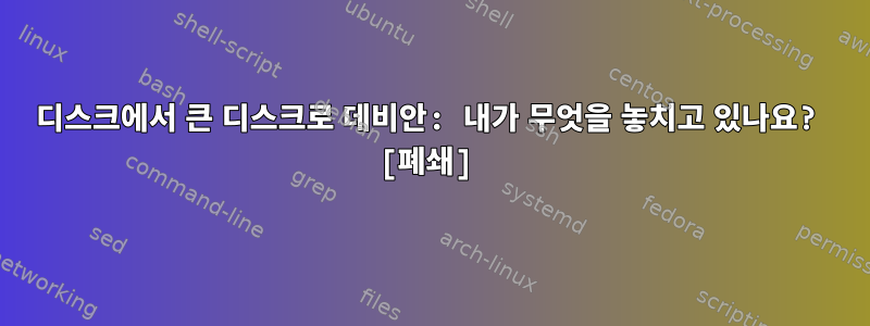 디스크에서 큰 디스크로 데비안: 내가 무엇을 놓치고 있나요? [폐쇄]