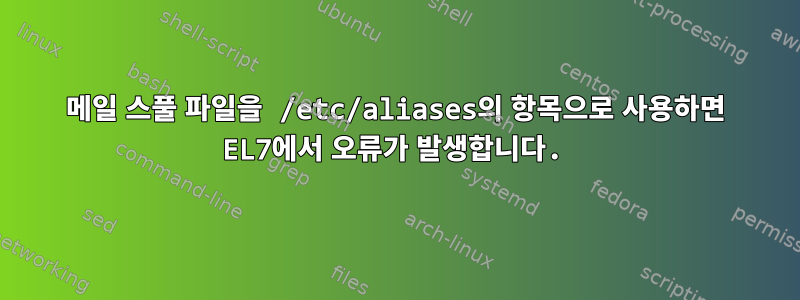 메일 스풀 파일을 /etc/aliases의 항목으로 사용하면 EL7에서 오류가 발생합니다.