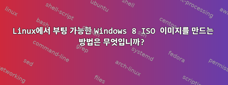 Linux에서 부팅 가능한 Windows 8 ISO 이미지를 만드는 방법은 무엇입니까?