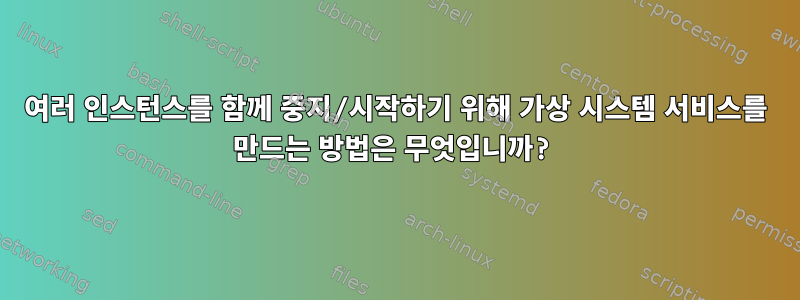 여러 인스턴스를 함께 중지/시작하기 위해 가상 시스템 서비스를 만드는 방법은 무엇입니까?