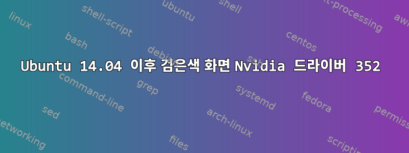 Ubuntu 14.04 이후 검은색 화면 Nvidia 드라이버 352