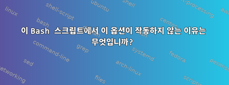 이 Bash 스크립트에서 이 옵션이 작동하지 않는 이유는 무엇입니까?