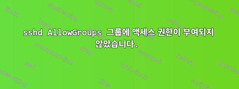 sshd AllowGroups 그룹에 액세스 권한이 부여되지 않았습니다.