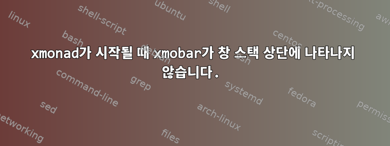 xmonad가 시작될 때 xmobar가 창 스택 상단에 나타나지 않습니다.