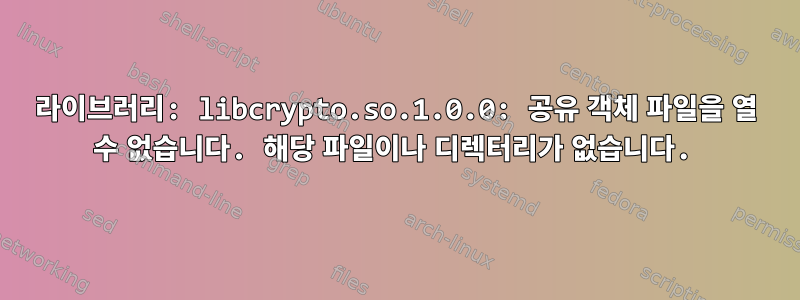 라이브러리: libcrypto.so.1.0.0: 공유 객체 파일을 열 수 없습니다. 해당 파일이나 디렉터리가 없습니다.