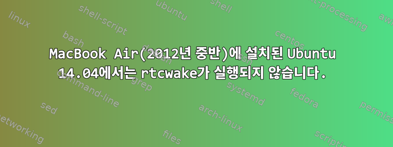 MacBook Air(2012년 중반)에 설치된 Ubuntu 14.04에서는 rtcwake가 실행되지 않습니다.