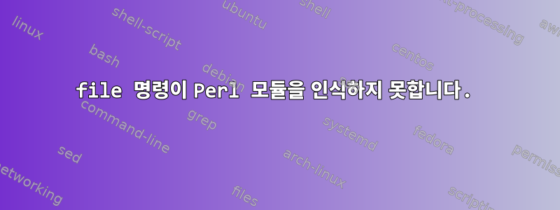 file 명령이 Perl 모듈을 인식하지 못합니다.