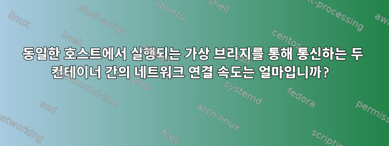 동일한 호스트에서 실행되는 가상 브리지를 통해 통신하는 두 컨테이너 간의 네트워크 연결 속도는 얼마입니까?