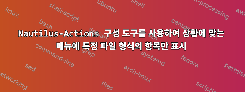 Nautilus-Actions 구성 도구를 사용하여 상황에 맞는 메뉴에 특정 파일 형식의 항목만 표시