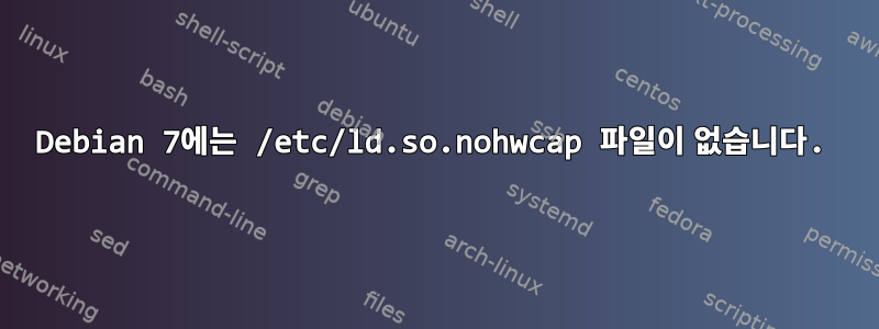 Debian 7에는 /etc/ld.so.nohwcap 파일이 없습니다.