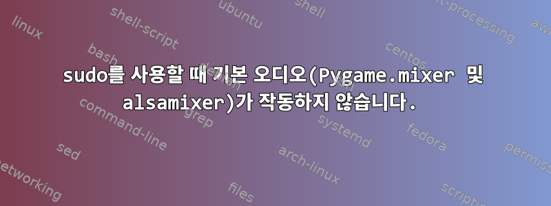 sudo를 사용할 때 기본 오디오(Pygame.mixer 및 alsamixer)가 작동하지 않습니다.