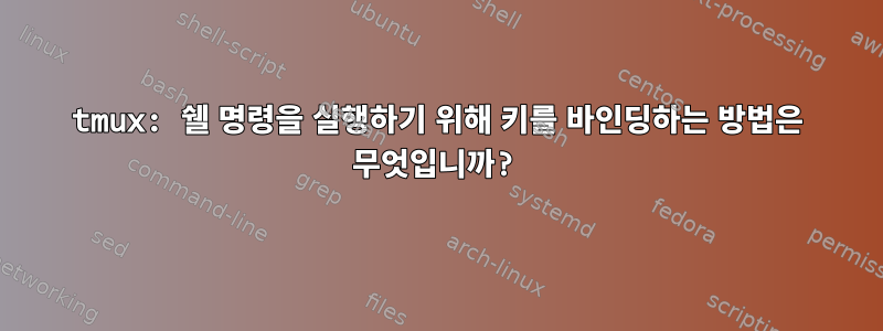 tmux: 쉘 명령을 실행하기 위해 키를 바인딩하는 방법은 무엇입니까?