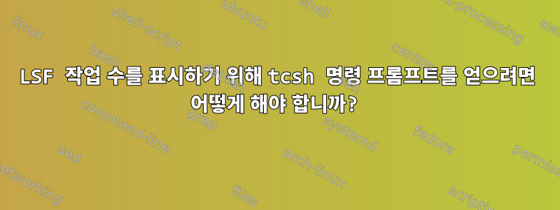 LSF 작업 수를 표시하기 위해 tcsh 명령 프롬프트를 얻으려면 어떻게 해야 합니까?