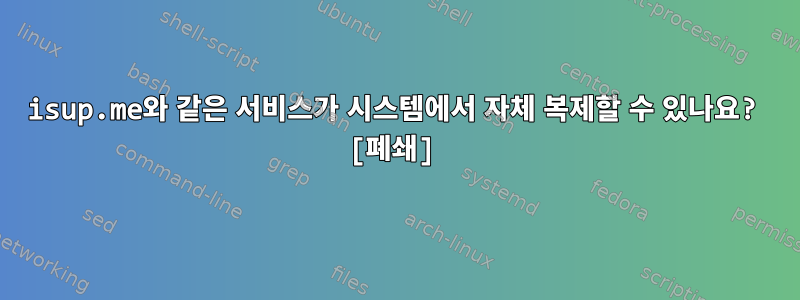 isup.me와 같은 서비스가 시스템에서 자체 복제할 수 있나요? [폐쇄]