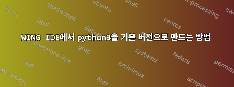 WING IDE에서 python3을 기본 버전으로 만드는 방법