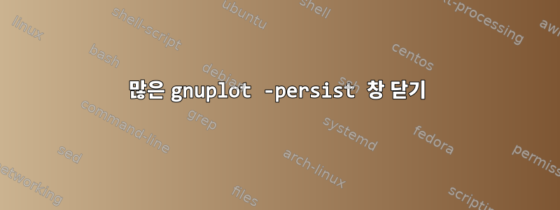 많은 gnuplot -persist 창 닫기