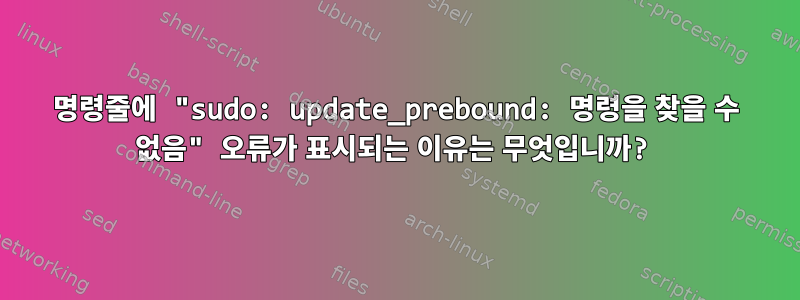 명령줄에 "sudo: update_prebound: 명령을 찾을 수 없음" 오류가 표시되는 이유는 무엇입니까?