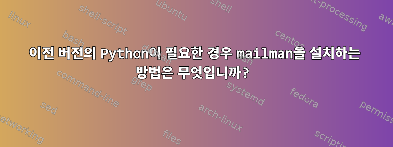 이전 버전의 Python이 필요한 경우 mailman을 설치하는 방법은 무엇입니까?