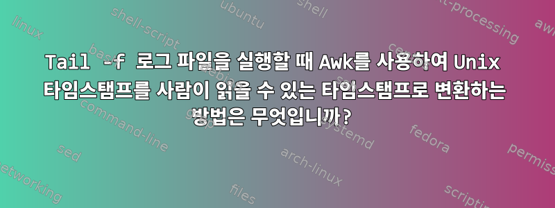 Tail -f 로그 파일을 실행할 때 Awk를 사용하여 Unix 타임스탬프를 사람이 읽을 수 있는 타임스탬프로 변환하는 방법은 무엇입니까?