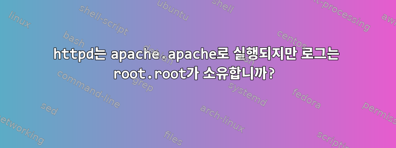 httpd는 apache.apache로 실행되지만 로그는 root.root가 소유합니까?