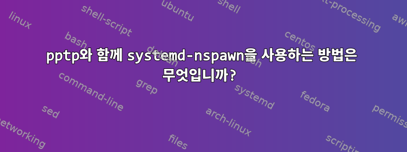 pptp와 함께 systemd-nspawn을 사용하는 방법은 무엇입니까?