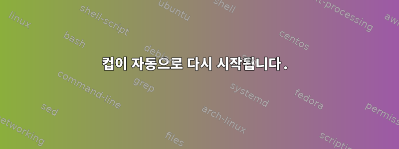 컵이 자동으로 다시 시작됩니다.