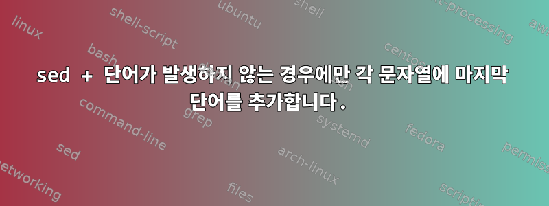 sed + 단어가 발생하지 않는 경우에만 각 문자열에 마지막 단어를 추가합니다.