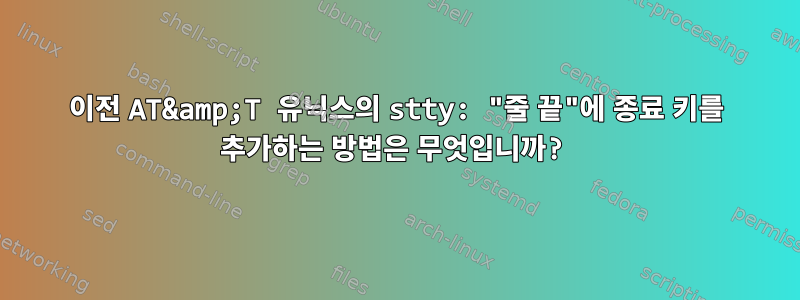 이전 AT&amp;T 유닉스의 stty: "줄 끝"에 종료 키를 추가하는 방법은 무엇입니까?