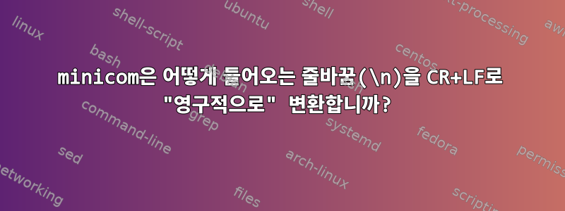 minicom은 어떻게 들어오는 줄바꿈(\n)을 CR+LF로 "영구적으로" 변환합니까?