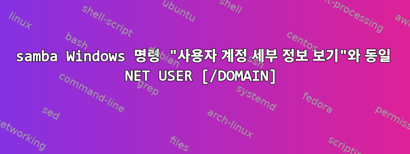 samba Windows 명령 "사용자 계정 세부 정보 보기"와 동일 NET USER [/DOMAIN]