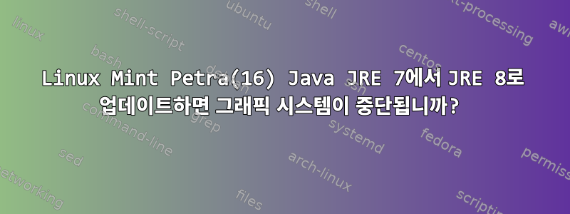 Linux Mint Petra(16) Java JRE 7에서 JRE 8로 업데이트하면 그래픽 시스템이 중단됩니까?